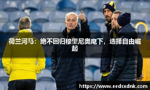 荷兰河马：绝不回归穆里尼奥麾下，选择自由崛起
