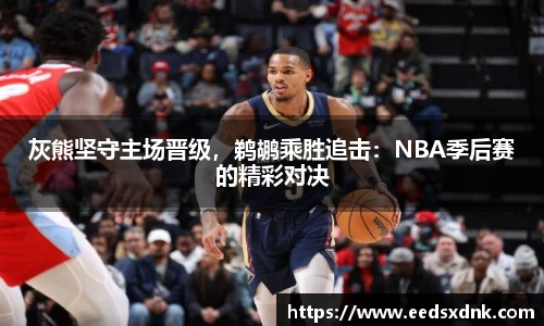 灰熊坚守主场晋级，鹈鹕乘胜追击：NBA季后赛的精彩对决