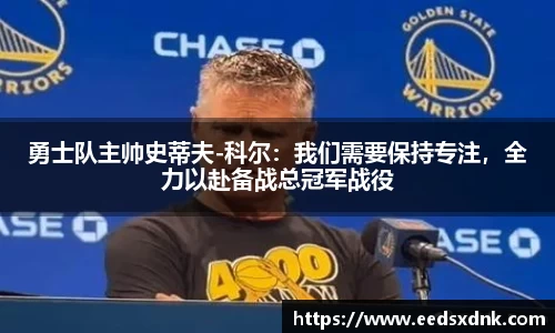 勇士队主帅史蒂夫-科尔：我们需要保持专注，全力以赴备战总冠军战役