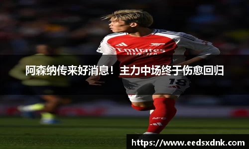 阿森纳传来好消息！主力中场终于伤愈回归