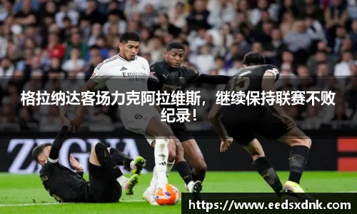 格拉纳达客场力克阿拉维斯，继续保持联赛不败纪录！