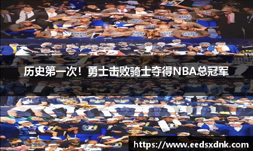 历史第一次！勇士击败骑士夺得NBA总冠军