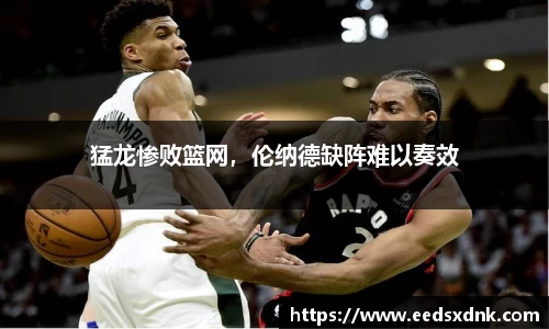 猛龙惨败篮网，伦纳德缺阵难以奏效