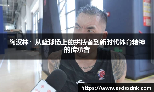 陶汉林：从篮球场上的拼搏者到新时代体育精神的传承者