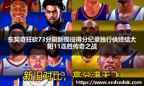 东契奇狂砍73分刷新现役得分纪录独行侠终结太阳11连胜传奇之战