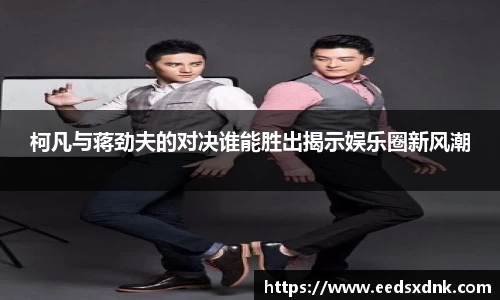 柯凡与蒋劲夫的对决谁能胜出揭示娱乐圈新风潮