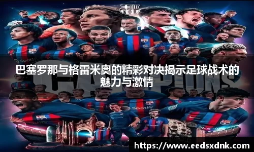 巴塞罗那与格雷米奥的精彩对决揭示足球战术的魅力与激情