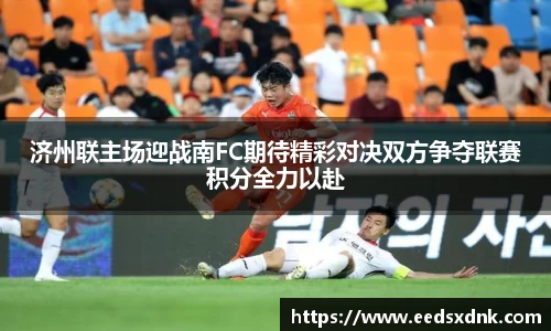 济州联主场迎战南FC期待精彩对决双方争夺联赛积分全力以赴