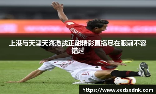 上港与天津天海激战正酣精彩直播尽在眼前不容错过