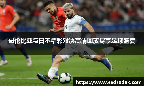 哥伦比亚与日本精彩对决高清回放尽享足球盛宴
