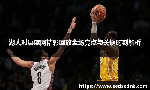 湖人对决篮网精彩回放全场亮点与关键时刻解析