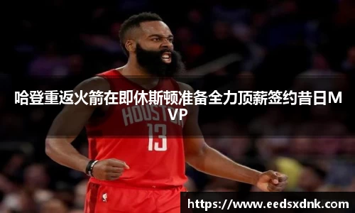 哈登重返火箭在即休斯顿准备全力顶薪签约昔日MVP