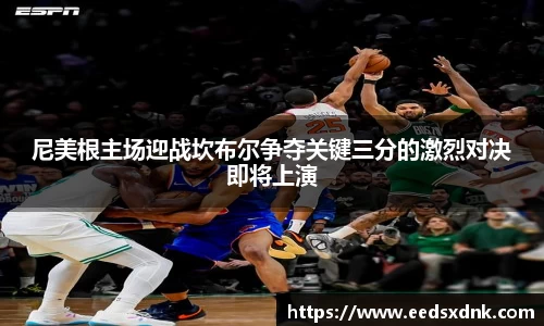 尼美根主场迎战坎布尔争夺关键三分的激烈对决即将上演