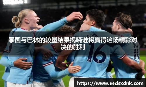 泰国与巴林的较量结果揭晓谁将赢得这场精彩对决的胜利